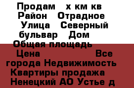 Продам 3-х км.кв. › Район ­ Отрадное › Улица ­ Северный бульвар › Дом ­ 6 › Общая площадь ­ 64 › Цена ­ 10 000 000 - Все города Недвижимость » Квартиры продажа   . Ненецкий АО,Устье д.